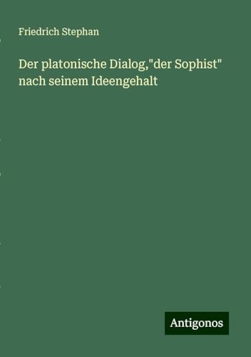 Der platonische Dialog,"der Sophist" nach seinem Ideengehalt von Antigonos Verlag