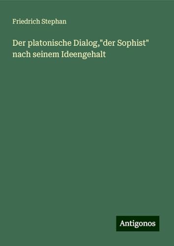Der platonische Dialog,"der Sophist" nach seinem Ideengehalt von Antigonos Verlag