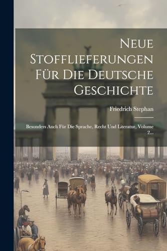 Neue Stofflieferungen Für Die Deutsche Geschichte: Besonders Auch Für Die Sprache, Recht Und Literatur, Volume 2...