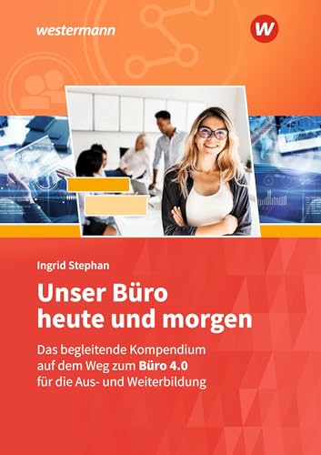 Unser Büro heute und morgen: Das Bürokompendium für die Aus- und Weiterbildung Schülerband (Unser Büro heute und morgen: Modernes Büromanagement) von Westermann Berufliche Bildung GmbH