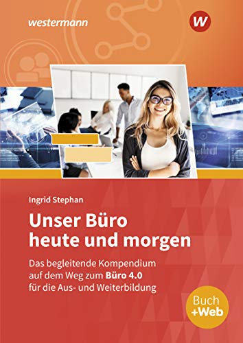 Unser Büro heute und morgen: Das Bürokompendium für die Aus- und Weiterbildung Schülerband (Unser Büro heute und morgen: Modernes Büromanagement)
