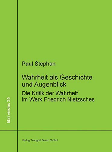 Wahrheit als Geschichte und Augenblick: Die Kritik der Wahrheit im Werk Friedrich Nietzsches (libri virides: D A S J U N G E F O R U M)
