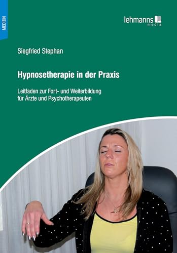 Hypnosetherapie in der Praxis: Leitfaden zur Fort- und Weiterbildung für Ärzte und Psychotherapeuten