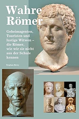 Wahre Römer: Geheimagenten, Touristen und lustige Witwen - die Römer, wie wir sie nicht aus der Schule kennen