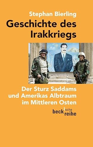 Geschichte des Irakkriegs: Der Sturz Saddams und Amerikas Albtraum im Mittleren Osten (Beck'sche Reihe)