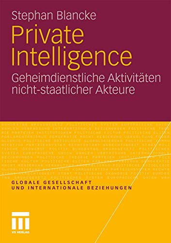 Globale Gesellschaft und internationale Beziehungen: Private Intelligence Geheimdienstliche Aktivitäten nicht-staatlicher Akteure von VS Verlag für Sozialwissenschaften