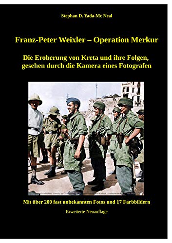 Franz - Peter Weixler - Operation Merkur: Die Eroberung von Kreta und ihre Folgen, gesehen durch die Kamera eines Fotografen (Franz-Peter Weixler - Mensch und Fotograf) von Books on Demand