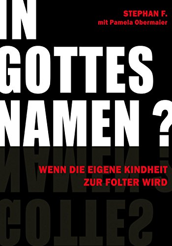 In Gottes Namen?: Wenn die eigene Kindheit zur Folter wird In Gottes Namen?: Wenn die eigene Kindheit zur Folter wird von egoth Verlag GmbH