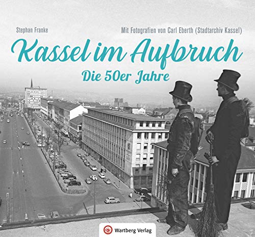 Kassel im Aufbruch - Die 50er Jahre: Mit Fotografien von Carl Eberth (Stadtarchiv Kassel) (50er und 60er Jahre)