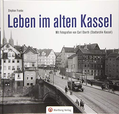 Leben im alten Kassel: Mit Fotografien von Carl Eberth (Stadtarchiv Kassel) (Historischer Bildband) von Wartberg Verlag
