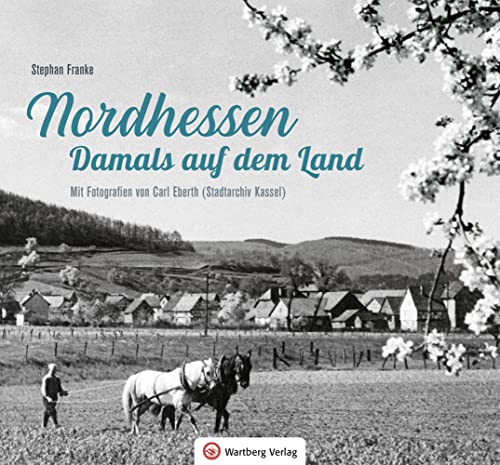 Nordhessen - Damals auf dem Land: Mit Fotografien von Carl Eberth (Stadtarchiv Kassel) (Historischer Bildband)