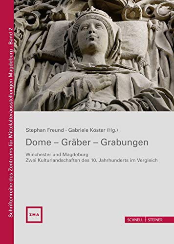 Dome - Gräber - Grabungen: Winchester und Magdeburg - Zwei Kulturlandschaften des 10. Jahrhunderts im Vergleich (Schriftenreihe des Zentrums für Mittelalterausstellungen Magdeburg) von Schnell & Steiner