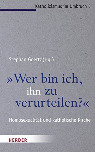 "Wer bin ich, ihn zu verurteilen?": Homosexualität und katholische Kirche (Katholizismus im Umbruch) von Herder Verlag GmbH