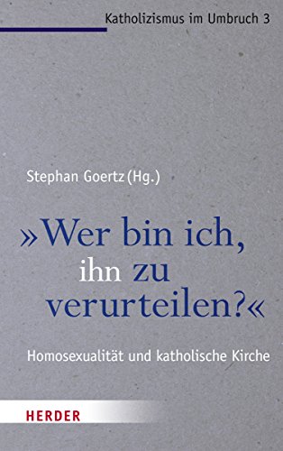 "Wer bin ich, ihn zu verurteilen?": Homosexualität und katholische Kirche (Katholizismus im Umbruch)