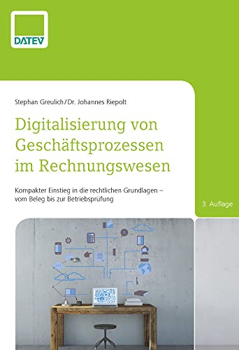 Digitalisierung von Geschäftsprozessen im Rechnungswesen, 3. Auflage: Kompakter Einstieg in die rechtlichen Grundlagen - vom Beleg bis zur Betriebsprüfung