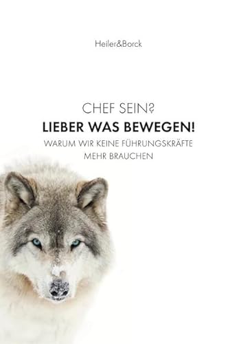 Chef sein? Lieber was bewegen!: Warum wir keine Führungskräfte mehr brauchen Chef sein? Lieber was bewegen!: Warum wir keine Führungskräfte mehr brauchen