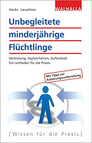 Unbegleitete minderjährige Flüchtlinge: Vertretung, Asylverfahren, Aufenthalt; Ein praktischer Leitfaden für Vormünder: Vertretung, Asylverfahren, Aufenthalt; Ein Leitfaden für die Praxis von Walhalla Fachverlag