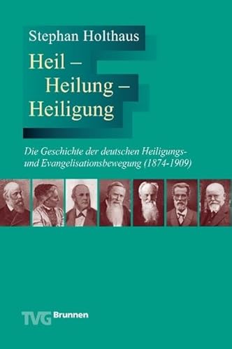 Heil - Heilung - Heiligung: Die Geschichte der deutschen Heiligungs- und Evangelisationsbewegung (1874-1909)