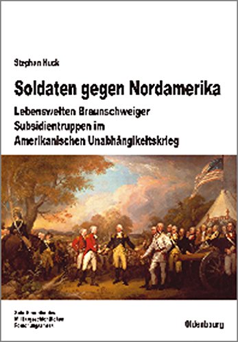 Soldaten gegen Nordamerika: Lebenswelten Braunschweiger Subsidientruppen im amerikanischen Unabhängigkeitskrieg (Beiträge zur Militärgeschichte, 69, Band 69) von Walter de Gruyter