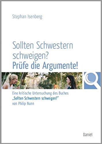 Sollten Schwestern schweigen? Prüfe die Argumente!: Eine kritische Untersuchung des Buches "Sollten Schwestern schweigen?" von Philip Nunn von Daniel-Verlag