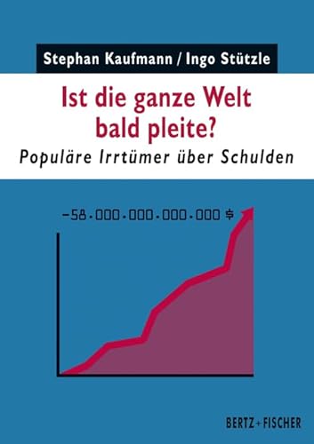 Ist die ganze Welt bald pleite? Populäre Irrtümer über Schulden von Bertz + Fischer