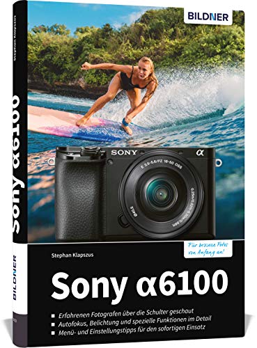 Sony A6100: Das umfangreiche Praxisbuch zu Ihrer Kamera! von BILDNER Verlag