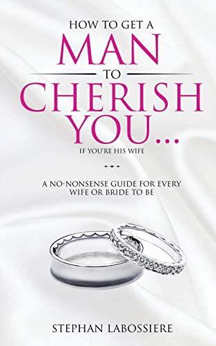 How To Get A Man To Cherish You...If You're His Wife: A no-nonsense guide for every wife or bride-to-be. von Stephan Speaks LLC.