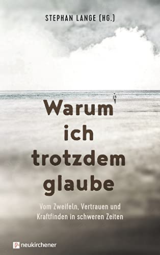 Warum ich trotzdem glaube: Vom Zweifeln, Vertrauen und Kraftfinden in schweren Zeiten