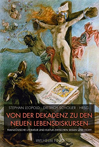 Von der Dekadenz zu den neuen Lebensdiskursen. Die französische Literatur und Kultur zwischen Sedan und Vichy von Wilhelm Fink Verlag