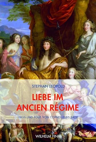 Liebe im Ancien Régime. Eros und polis von Corneille bis Sade von Wilhelm Fink Verlag