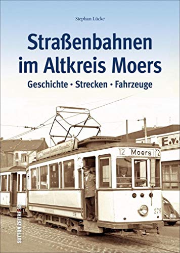 Straßenbahnen im Altkreis Moers: Geschichte - Strecken - Fahrzeuge (Sutton - Auf Schienen unterwegs)