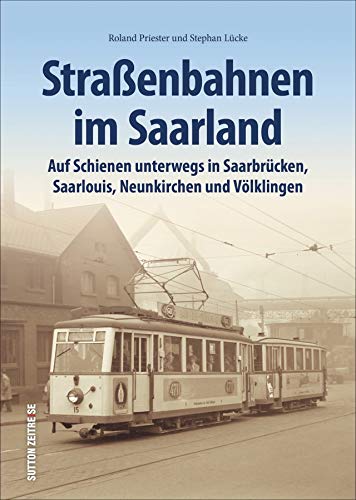 Straßenbahnen im Saarland. Auf Schienen unterwegs in Saarbrücken, Saarlouis, Neunkirchen und Völklingen. Rund 156 Bilder wecken Erinnerungen an die ... Saarland. (Sutton - Auf Schienen unterwegs) von Sutton Verlag GmbH
