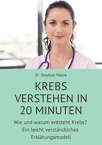 Krebs verstehen in 20 Minuten: Wie und warum entsteht Krebs? Ein leicht verständliches Erklärungsmodell