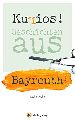 Kurios! Geschichten aus Bayreuth (Geschichten und Anekdoten) von Wartberg Verlag