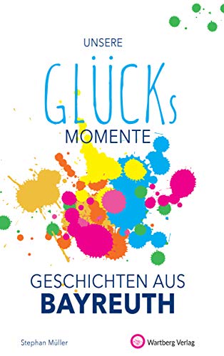 Unsere Glücksmomente - Geschichten aus Bayreuth (Glücksgeschichten) von Wartberg Verlag
