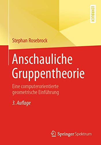 Anschauliche Gruppentheorie: Eine computerorientierte geometrische Einführung Anschauliche Gruppentheorie: Eine computerorientierte geometrische Einführung