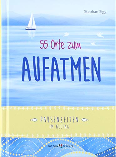 55 Orte zum Aufatmen: Pausenzeiten im Alltag 55 Orte zum Aufatmen: Pausenzeiten im Alltag