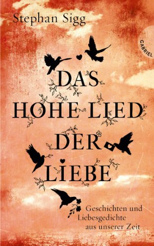 Das Hohe Lied der Liebe, Geschichten und Liebesgedichte aus unserer Zeit Das Hohe Lied der Liebe, Geschichten und Liebesgedichte aus unserer Zeit