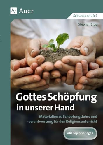 Gottes Schöpfung in unserer Hand: Materialien zu Schöpfungslehre und -verantwortung für den Religionsunterricht (5. bis 10. Klasse)