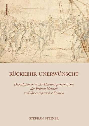 Rückkehr unerwünscht: Deportationen in der Habsburgermonarchie der Frühen Neuzeit und ihr europäischer Kontext