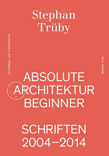 Absolute Architekturbeginner: Schriften 2004-2014 (Schriftenreihe für Architektur und Kulturtheorie) von Brill | Fink