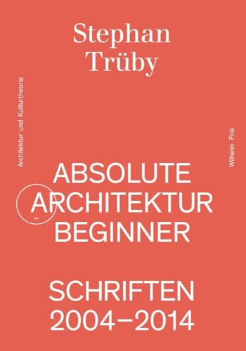 Absolute Architekturbeginner: Schriften 2004-2014 (Schriftenreihe für Architektur und Kulturtheorie) von Brill | Fink