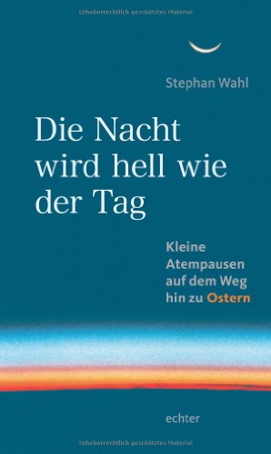 Die Nacht wird hell wie der Tag: Kleine Atempausen auf dem Weg zu Ostern von Echter