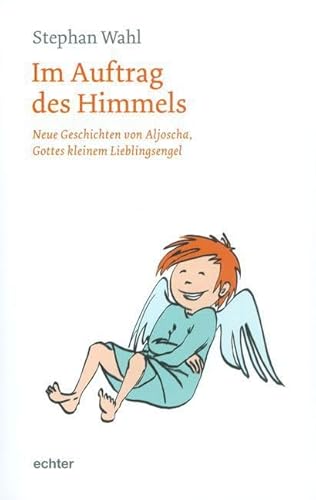 Im Auftrag des Himmels: Neue Geschichten von Aljoscha, Gottes kleinem Lieblingsengel von Echter Verlag GmbH