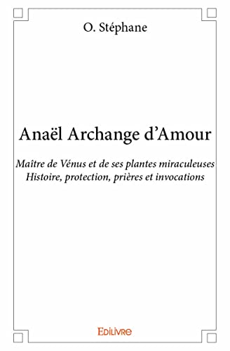 Anaël Archange d'Amour: Maitre de Vénus et de ses plantes miraculeuses - Histoire, protection, prières et invocations von Edilivre