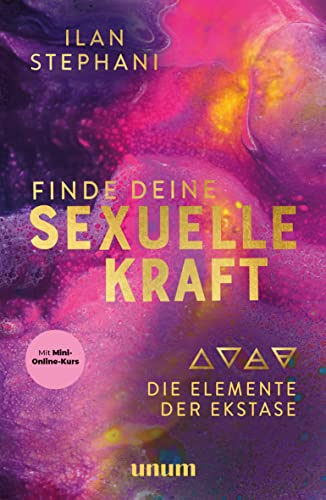 Finde deine sexuelle Kraft: Die Elemente der Ekstase (unum | Spiritualität) von unum, ein Imprint von GRÄFE UND UNZER Verlag GmbH