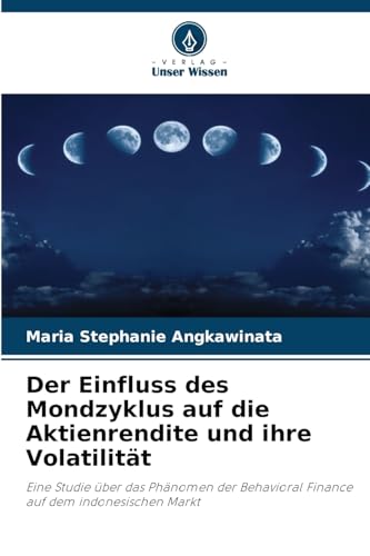 Der Einfluss des Mondzyklus auf die Aktienrendite und ihre Volatilität: Eine Studie über das Phänomen der Behavioral Finance auf dem indonesischen Markt von Verlag Unser Wissen