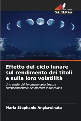 Effetto del ciclo lunare sul rendimento dei titoli e sulla loro volatilità: Uno studio del fenomeno della finanza comportamentale nel mercato indonesiano von Edizioni Sapienza