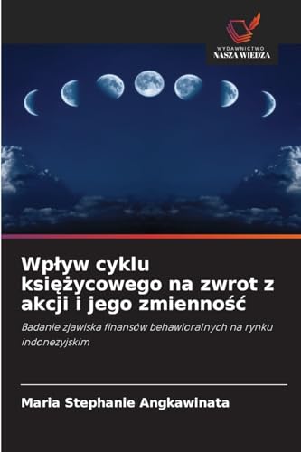 Wpływ cyklu księżycowego na zwrot z akcji i jego zmienność: Badanie zjawiska finansów behawioralnych na rynku indonezyjskim von Wydawnictwo Nasza Wiedza