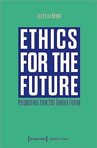 Ethics for the Future: Perspectives from 21st Century Fiction (Edition Kulturwissenschaft)